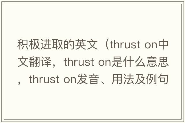 積極進取的英文（thrust on中文翻譯，thrust on是什么意思，thrust on發(fā)音、用法及例句）
