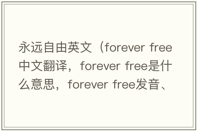 永遠自由英文（forever free中文翻譯，forever free是什么意思，forever free發(fā)音、用法及例句）
