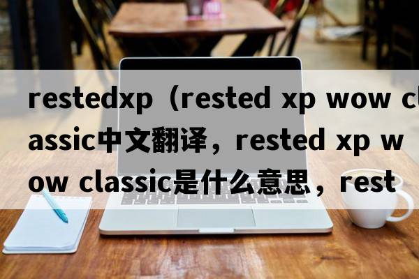 restedxp（rested xp wow classic中文翻譯，rested xp wow classic是什么意思，rested xp wow classic發(fā)音、用法及例句）