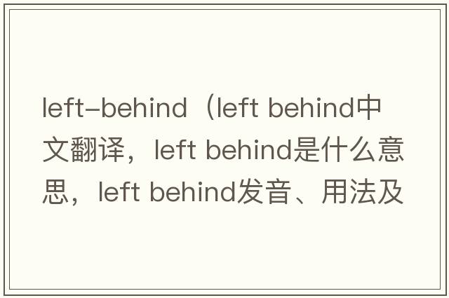 left-behind（left behind中文翻譯，left behind是什么意思，left behind發(fā)音、用法及例句）