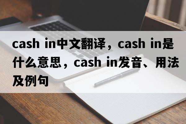cash in中文翻譯，cash in是什么意思，cash in發(fā)音、用法及例句