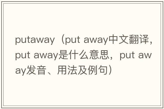putaway（put away中文翻譯，put away是什么意思，put away發(fā)音、用法及例句）