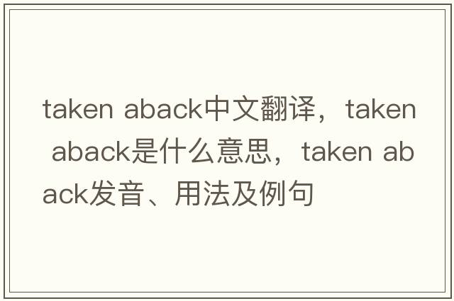 taken aback中文翻譯，taken aback是什么意思，taken aback發(fā)音、用法及例句