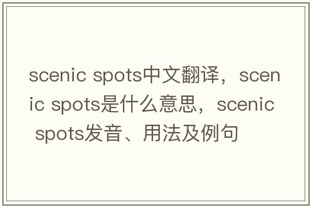 scenic spots中文翻譯，scenic spots是什么意思，scenic spots發(fā)音、用法及例句