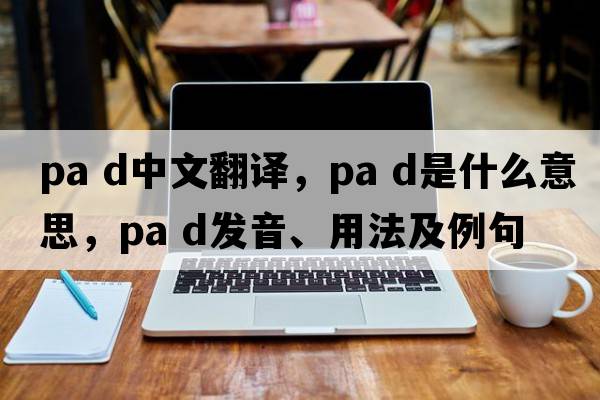 pa d中文翻譯，pa d是什么意思，pa d發(fā)音、用法及例句