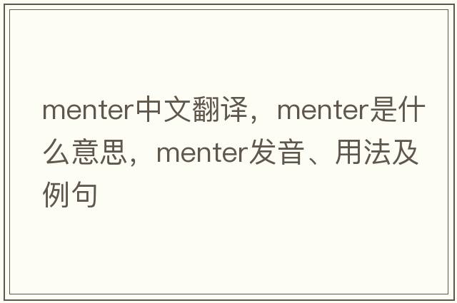 Menter中文翻譯，Menter是什么意思，Menter發(fā)音、用法及例句