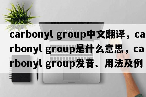 carbonyl group中文翻譯，carbonyl group是什么意思，carbonyl group發(fā)音、用法及例句