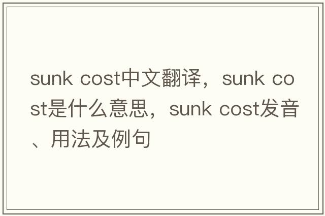sunk cost中文翻譯，sunk cost是什么意思，sunk cost發(fā)音、用法及例句