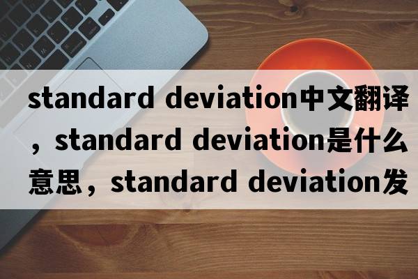 standard deviation中文翻譯，standard deviation是什么意思，standard deviation發(fā)音、用法及例句