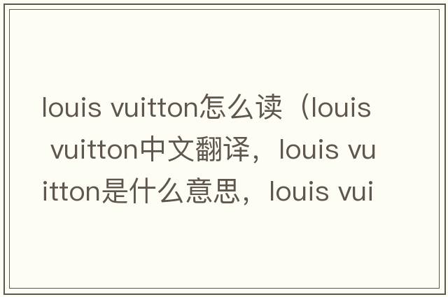 louis vuitton怎么讀（louis vuitton中文翻譯，louis vuitton是什么意思，louis vuitton發(fā)音、用法及例句）