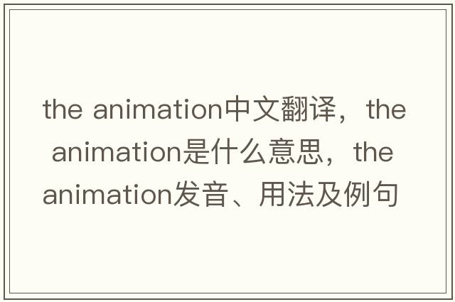 the animation中文翻譯，the animation是什么意思，the animation發(fā)音、用法及例句