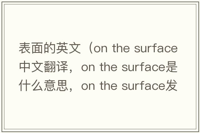 表面的英文（on the surface中文翻譯，on the surface是什么意思，on the surface發(fā)音、用法及例句）