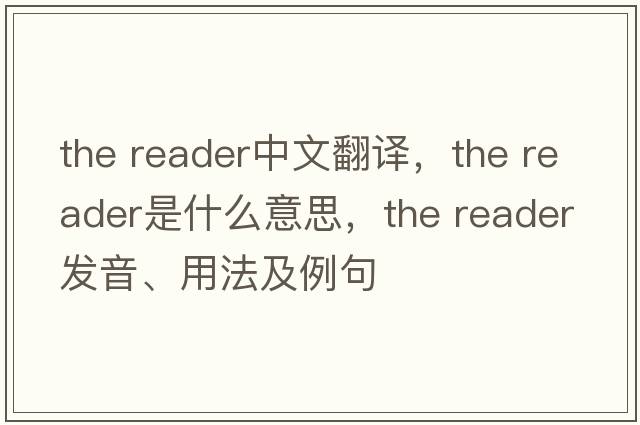 the reader中文翻譯，the reader是什么意思，the reader發(fā)音、用法及例句