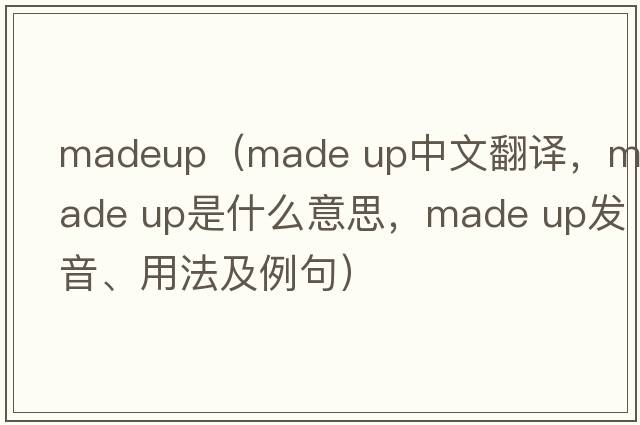 madeup（made up中文翻譯，made up是什么意思，made up發(fā)音、用法及例句）