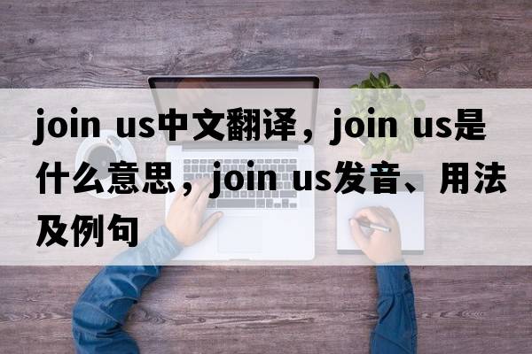 join us中文翻譯，join us是什么意思，join us發(fā)音、用法及例句