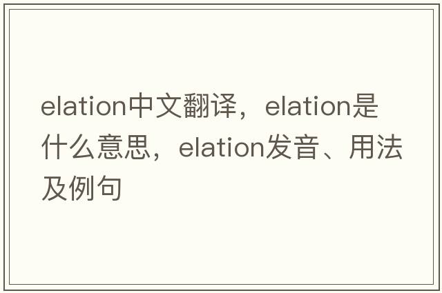 elation中文翻譯，elation是什么意思，elation發(fā)音、用法及例句