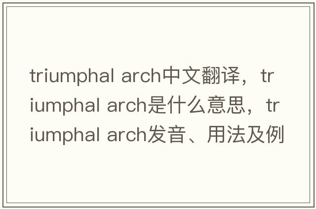 triumphal arch中文翻譯，triumphal arch是什么意思，triumphal arch發(fā)音、用法及例句
