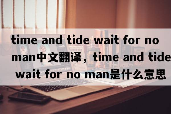 time and tide wait for no man中文翻譯，time and tide wait for no man是什么意思，time and tide wait for no man發(fā)音