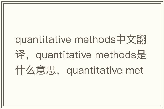 quantitative methods中文翻譯，quantitative methods是什么意思，quantitative methods發(fā)音、用法及例句