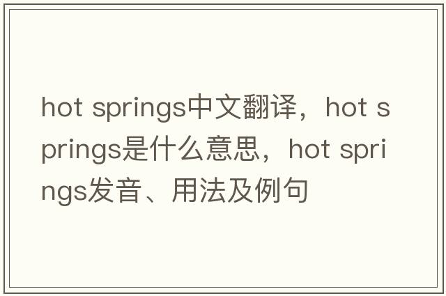 hot springs中文翻譯，hot springs是什么意思，hot springs發(fā)音、用法及例句