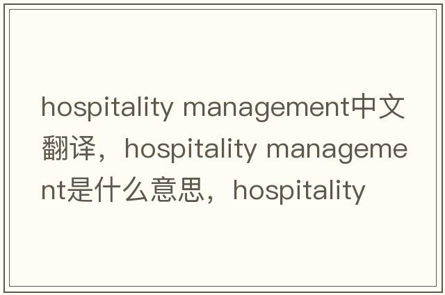 hospitality management中文翻譯，hospitality management是什么意思，hospitality management發(fā)音、用法及例句