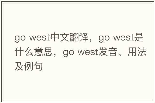go west中文翻譯，go west是什么意思，go west發(fā)音、用法及例句