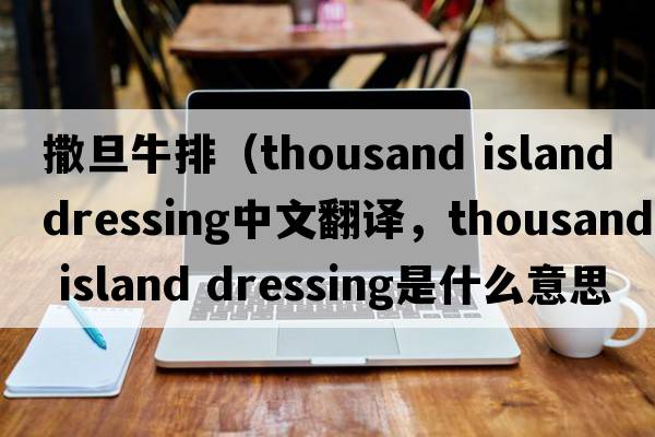 撒旦牛排（thousand island dressing中文翻譯，thousand island dressing是什么意思，thousand island dressing發(fā)音、用法及例句）
