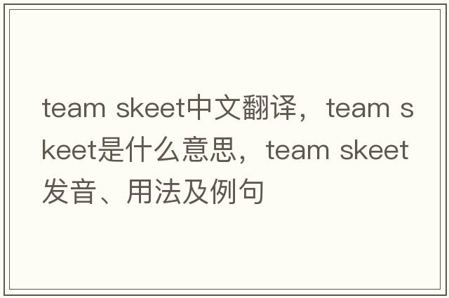 team skeet中文翻譯，team skeet是什么意思，team skeet發(fā)音、用法及例句