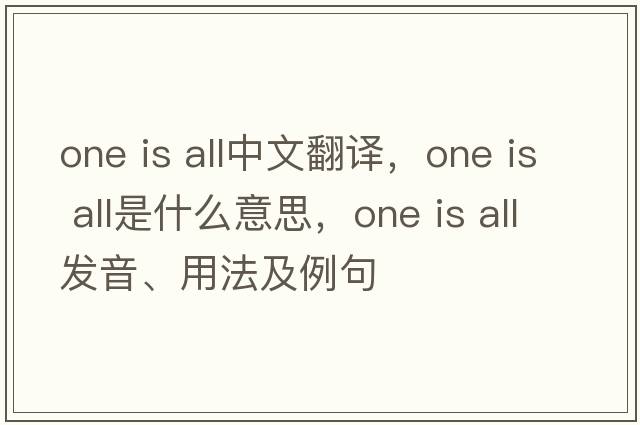 one is all中文翻譯，one is all是什么意思，one is all發(fā)音、用法及例句