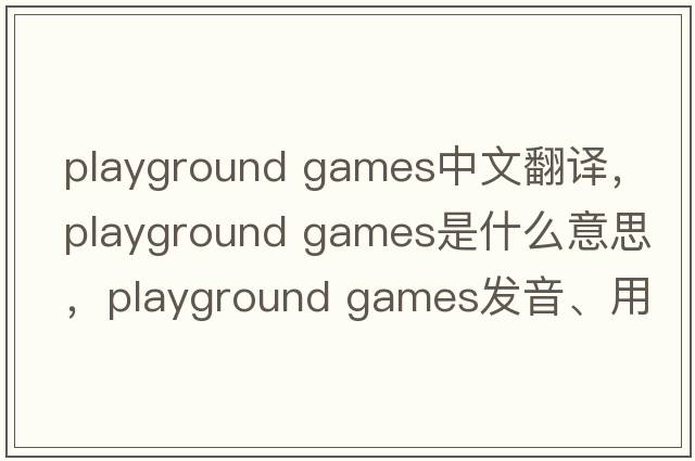 playground games中文翻譯，playground games是什么意思，playground games發(fā)音、用法及例句