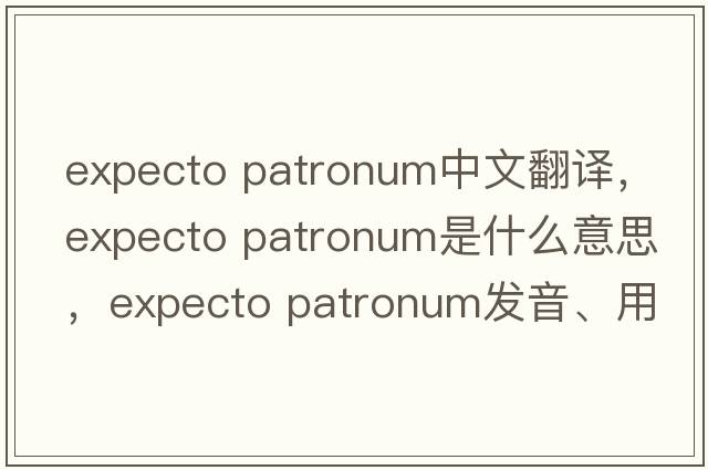 expecto patronum中文翻譯，expecto patronum是什么意思，expecto patronum發(fā)音、用法及例句