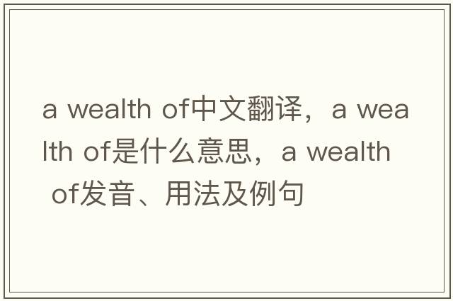 a wealth of中文翻譯，a wealth of是什么意思，a wealth of發(fā)音、用法及例句
