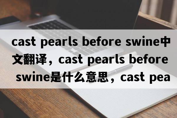 cast pearls before swine中文翻譯，cast pearls before swine是什么意思，cast pearls before swine發(fā)音、用法及例句