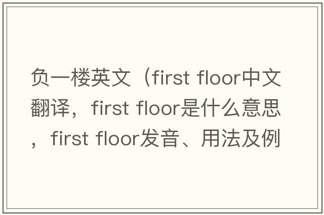 負(fù)一樓英文（First floor中文翻譯，F(xiàn)irst floor是什么意思，F(xiàn)irst floor發(fā)音、用法及例句）