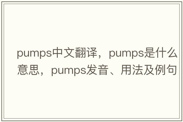pumps中文翻譯，pumps是什么意思，pumps發(fā)音、用法及例句