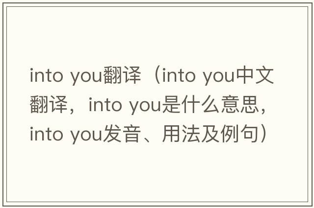 into you翻譯（into you中文翻譯，into you是什么意思，into you發(fā)音、用法及例句）