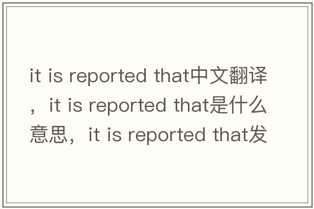 it is reported that中文翻譯，it is reported that是什么意思，it is reported that發(fā)音、用法及例句