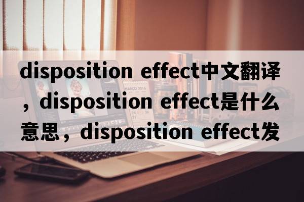 disposition effect中文翻譯，disposition effect是什么意思，disposition effect發(fā)音、用法及例句