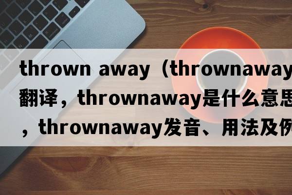 thrown away（thrownaway中文翻譯，thrownaway是什么意思，thrownaway發(fā)音、用法及例句）