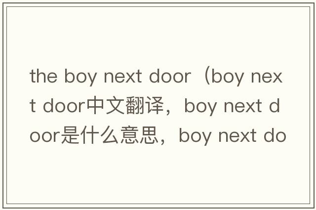 the boy next door（boy next door中文翻譯，boy next door是什么意思，boy next door發(fā)音、用法及例句）