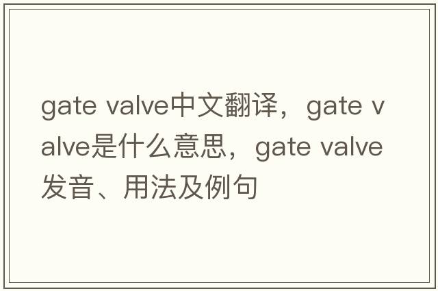 gate valve中文翻譯，gate valve是什么意思，gate valve發(fā)音、用法及例句