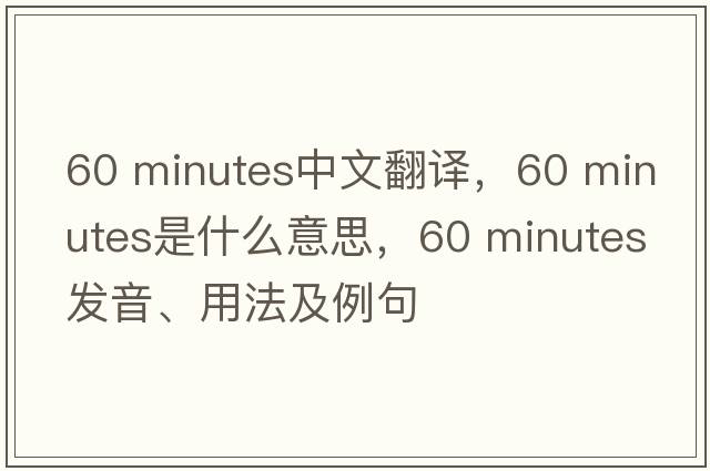 60 minutes中文翻譯，60 minutes是什么意思，60 minutes發(fā)音、用法及例句