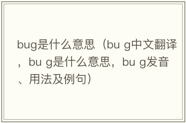 bug是什么意思（bu g中文翻譯，bu g是什么意思，bu g發(fā)音、用法及例句）