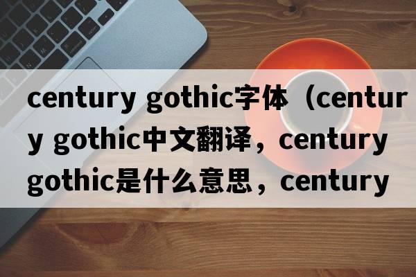 century gothic字體（century gothic中文翻譯，century gothic是什么意思，century gothic發(fā)音、用法及例句）