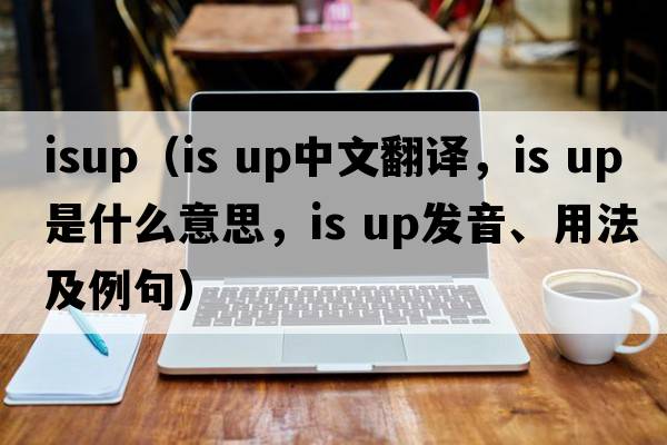 ISUP（is up中文翻譯，is up是什么意思，is up發(fā)音、用法及例句）