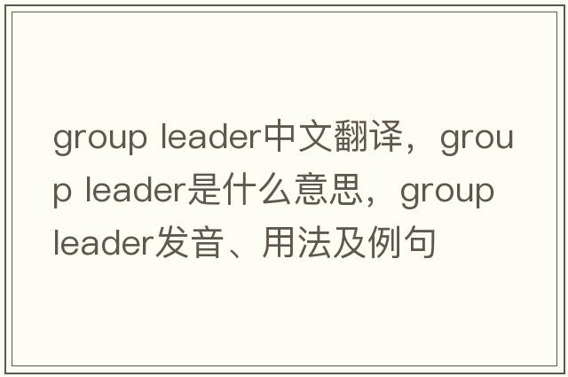 group leader中文翻譯，group leader是什么意思，group leader發(fā)音、用法及例句