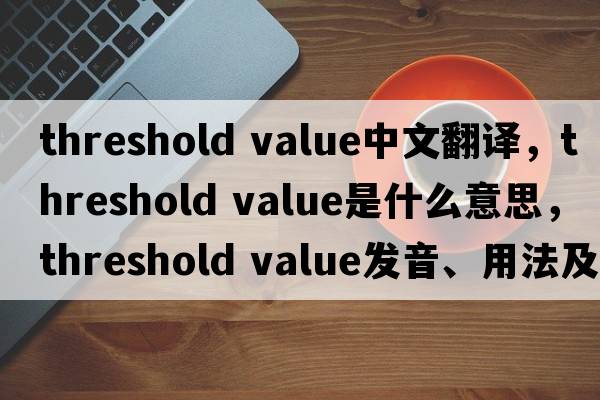 threshold value中文翻譯，threshold value是什么意思，threshold value發(fā)音、用法及例句