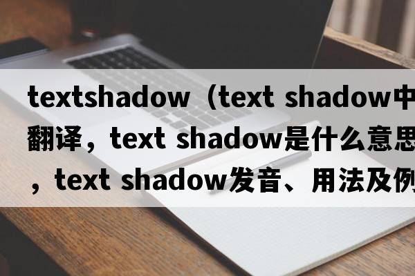 textshadow（text shadow中文翻譯，text shadow是什么意思，text shadow發(fā)音、用法及例句）