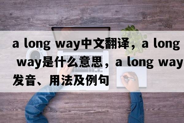 a long way中文翻譯，a long way是什么意思，a long way發(fā)音、用法及例句