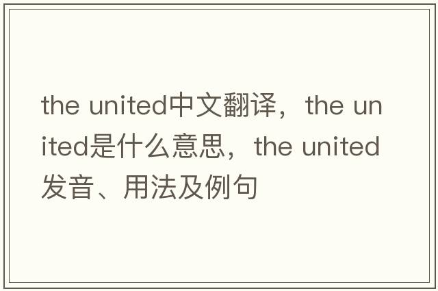 the united中文翻譯，the united是什么意思，the united發(fā)音、用法及例句